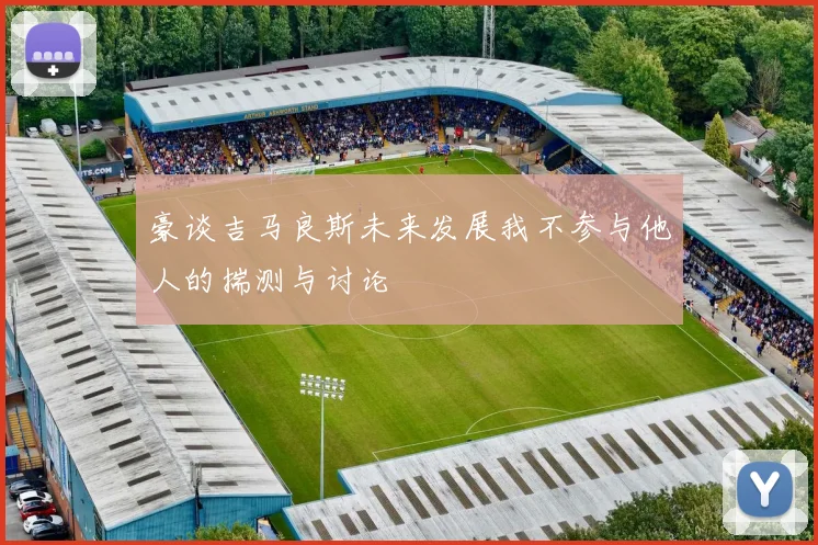 豪谈吉马良斯未来发展我不参与他人的揣测与讨论